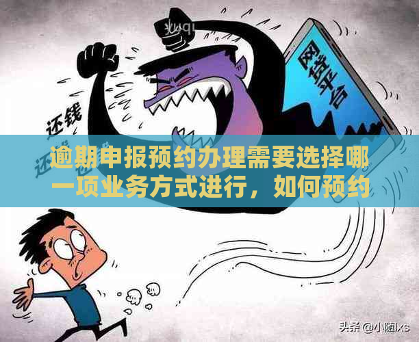 逾期申报预约办理需要选择哪一项业务方式进行，如何预约？