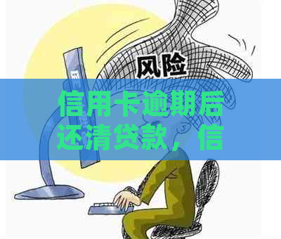 信用卡逾期后还清贷款，信用记录恢复时间与影响分析