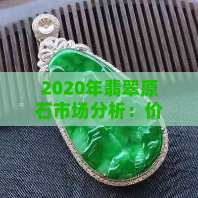 2020年翡翠原石市场分析：价格波动，投资趋势与前景展望