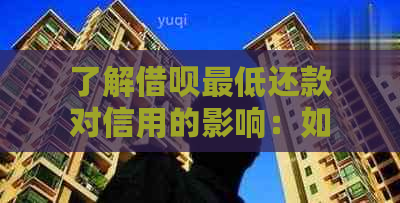 了解借呗更低还款对信用的影响：如何保持良好的信用记录并避免负面后果？