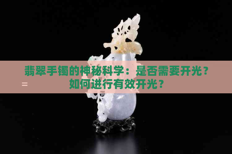 翡翠手镯的神秘科学：是否需要开光？如何进行有效开光？