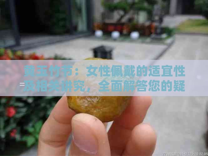 黄玉竹节：女性佩戴的适宜性及相关讲究，全面解答您的疑问