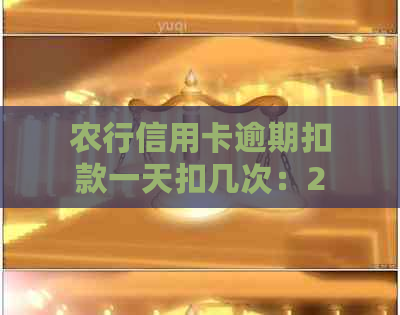 农行信用卡逾期扣款一天扣几次：2020年新法规解读及处理方式