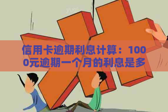 信用卡逾期利息计算：1000元逾期一个月的利息是多少？