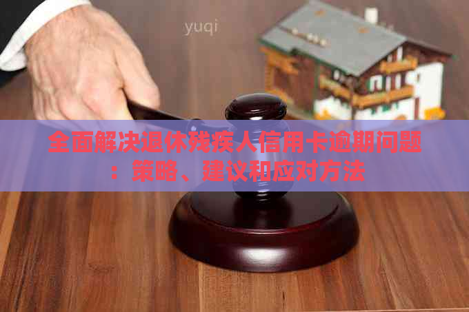 全面解决退休残疾人信用卡逾期问题：策略、建议和应对方法