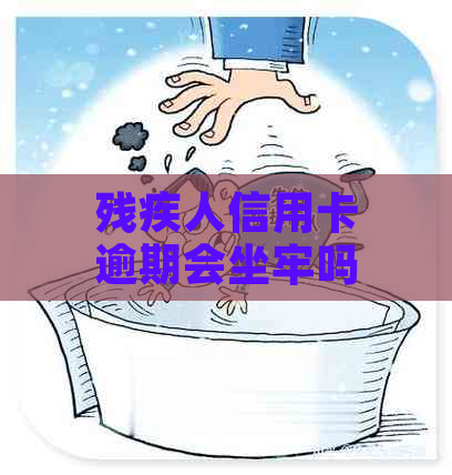 残疾人信用卡逾期会坐牢吗：后果与解决办法