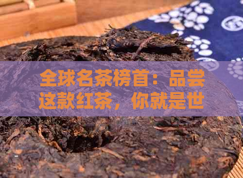 全球名茶榜首：品尝这款红茶，你就是世界之一