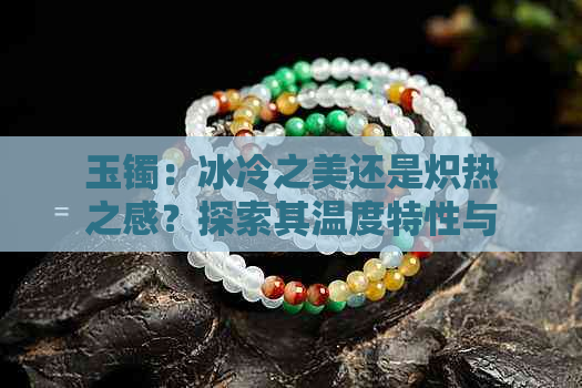 玉镯：冰冷之美还是炽热之感？探索其温度特性与文化内涵