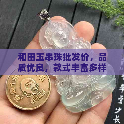 和田玉串珠批发价，品质优良，款式丰富多样，不容错过！