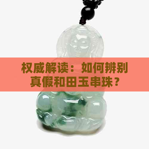 权威解读：如何辨别真假和田玉串珠？