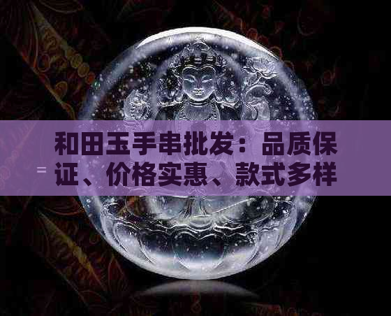 和田玉手串批发：品质保证、价格实惠、款式多样，一站式选购指南