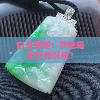 白玉菩提：质地轻盈还是沉甸？