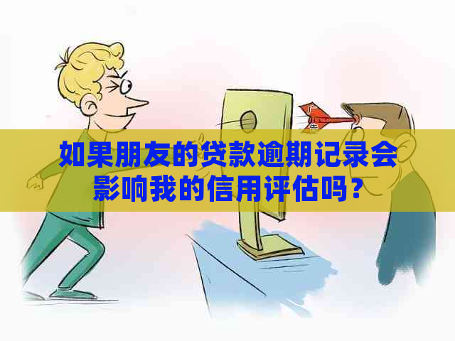 如果朋友的贷款逾期记录会影响我的信用评估吗？