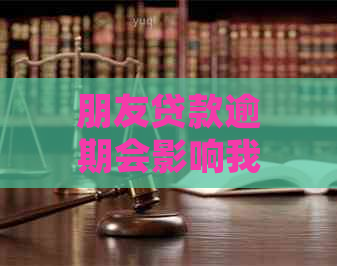 朋友贷款逾期会影响我吗？为什么一直给我发短信和打电话？