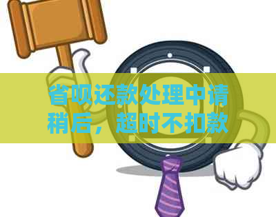 省呗还款处理中请稍后，超时不扣款，无法还款怎么办？