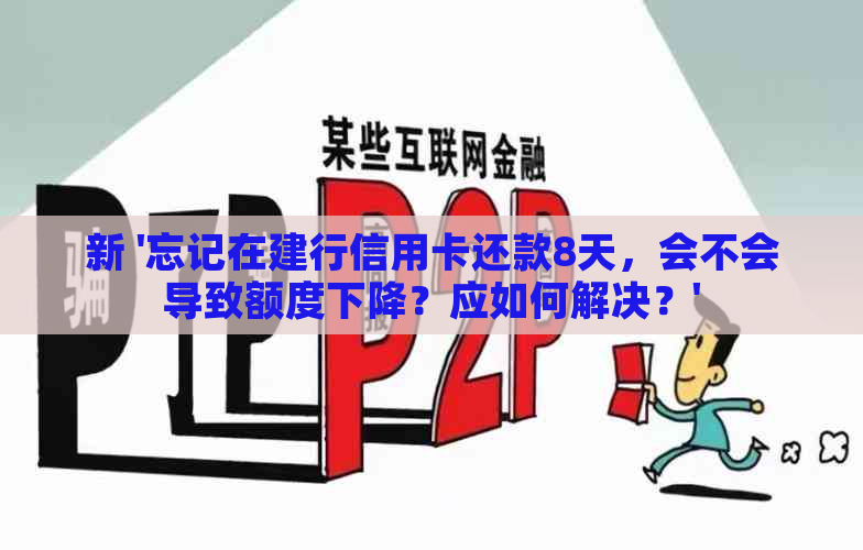 新 '忘记在建行信用卡还款8天，会不会导致额度下降？应如何解决？'