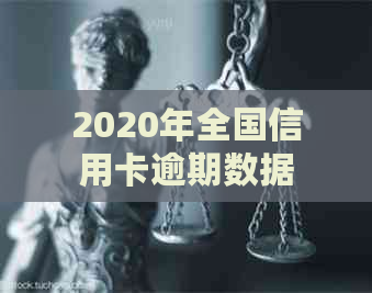 2020年全国信用卡逾期数据全面解析：逾期金额、原因与影响全解析