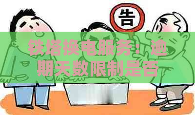 铁塔换电服务：逾期天数限制是否存在？