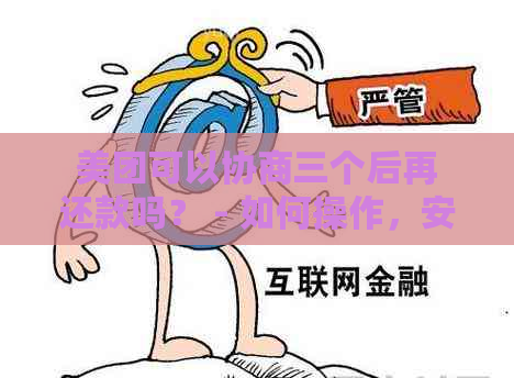 美团可以协商三个后再还款吗？ - 如何操作，安全吗？