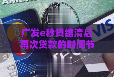 广发e秒贷结清后再次贷款的时间节点及相关问题解答