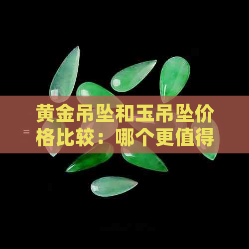 黄金吊坠和玉吊坠价格比较：哪个更值得购买？