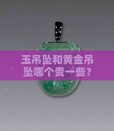 玉吊坠和黄金吊坠哪个贵一些？哪个更好？可以一起戴吗？