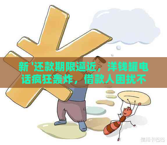 新 '还款期限逼近，洋钱罐电话疯狂轰炸，借款人困扰不已'