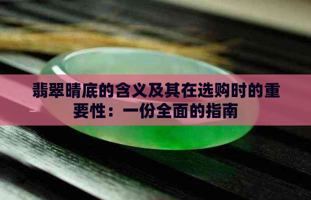 翡翠晴底的含义及其在选购时的重要性：一份全面的指南