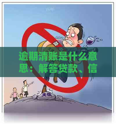 逾期清账是什么意思：解答贷款、信用卡逾期清账的含义及处理方式