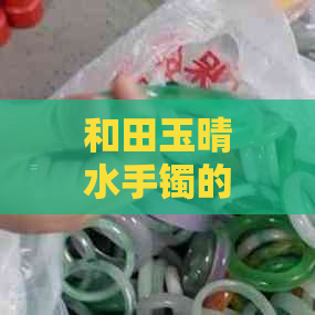 和田玉晴水手镯的收藏价值、鉴定方法以及购买注意事项全面解析