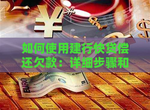 如何使用建行快贷偿还欠款：详细步骤和注意事项