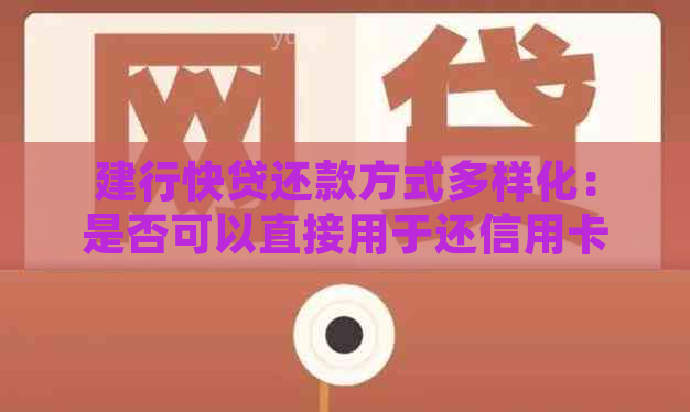 建行快贷还款方式多样化：是否可以直接用于还信用卡？具体操作步骤如何？