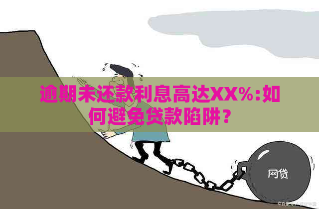 逾期未还款利息高达XX%:如何避免贷款陷阱？