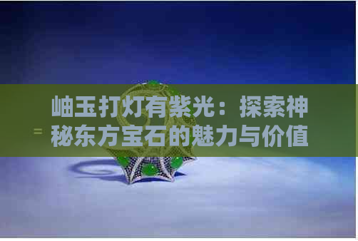 岫玉打灯有紫光：探索神秘东方宝石的魅力与价值