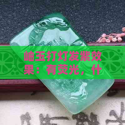 岫玉打灯发紫效果：有荧光，什么样子？不亮的原因是什么？