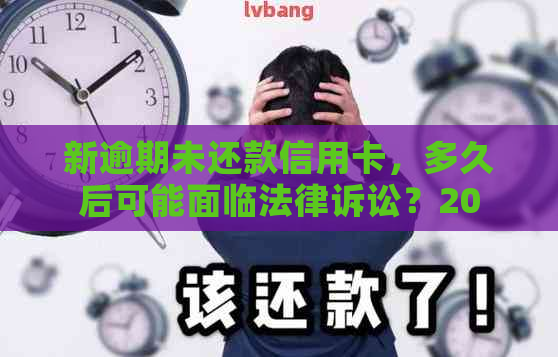 新逾期未还款信用卡，多久后可能面临法律诉讼？2020年最新解读