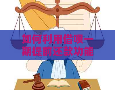 如何利用借呗一期提前还款功能，避免额外费用并节省资金？