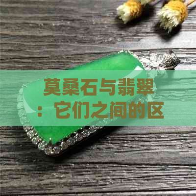 莫桑石与翡翠：它们之间的区别和相似性是什么？