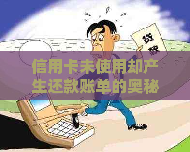 信用卡未使用却产生还款账单的奥秘：揭秘未知因素与解决方案