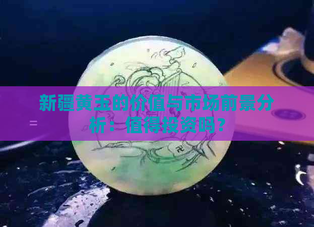 新疆黄玉的价值与市场前景分析：值得投资吗？