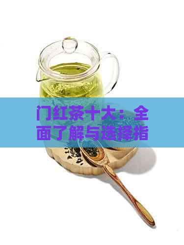 门红茶十大：全面了解与选择指南，助您轻松找到优质红茶