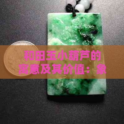 和田玉小葫芦的寓意及其价值：象征与价格解析