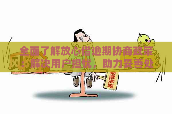 全面了解放心借逾期协商政策：解决用户担忧，助力妥善处理逾期借款问题