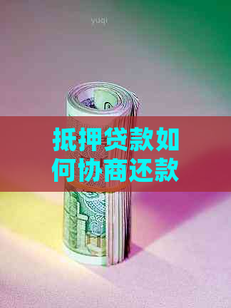 抵押贷款如何协商还款方式呢？只还本金可行吗？