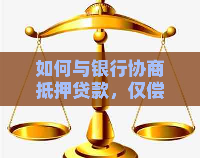 如何与银行协商抵押贷款，仅偿还本金？