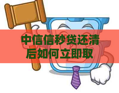 中信信秒贷还清后如何立即取款？详细步骤和注意事项一览！