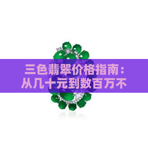 三色翡翠价格指南：从几十元到数百万不等的宝石鉴赏