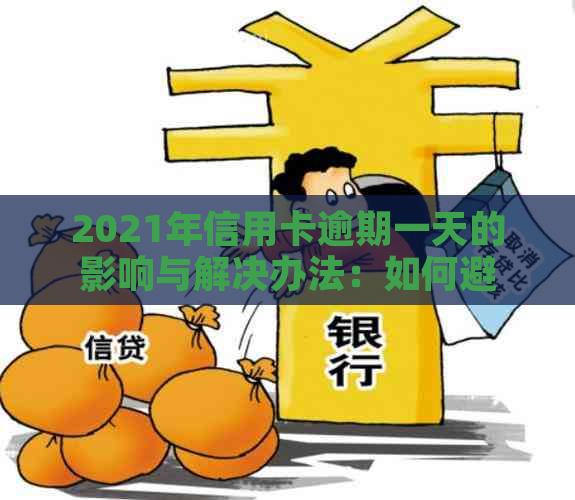 2021年信用卡逾期一天的影响与解决办法：如何避免罚息和信用损失？