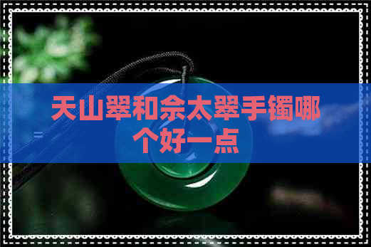 天山翠和佘太翠手镯哪个好一点