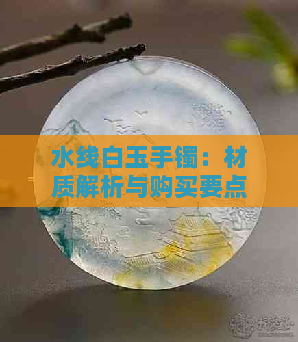 水线白玉手镯：材质解析与购买要点